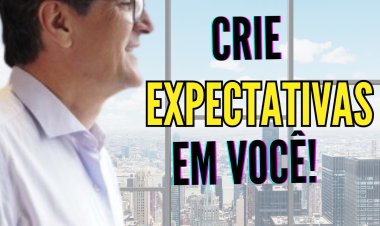CRIE EXPECTATIVAS EM VOCÊ! - FAÇA O QUE TEM QUE SER FEITO.